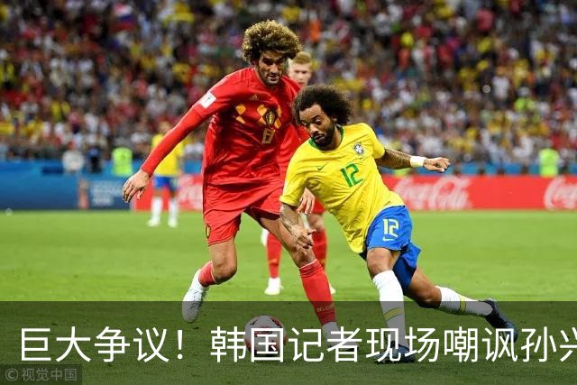 巨大争议！韩国记者现场嘲讽孙兴慜：跑得像排长，明明没服过兵役