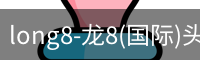 long8-龙8(国际)头号玩家唯一官方网站